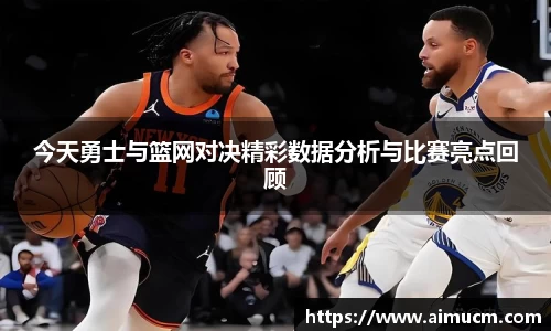 今天勇士与篮网对决精彩数据分析与比赛亮点回顾