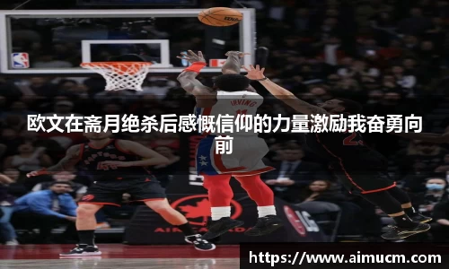 欧文在斋月绝杀后感慨信仰的力量激励我奋勇向前