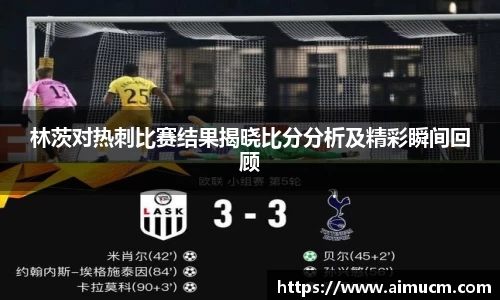 林茨对热刺比赛结果揭晓比分分析及精彩瞬间回顾