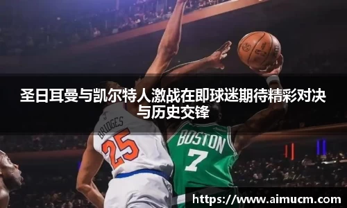 圣日耳曼与凯尔特人激战在即球迷期待精彩对决与历史交锋